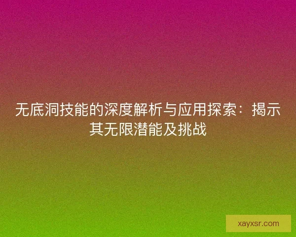 无底洞技能的深度解析与应用探索：揭示其无限潜能及挑战