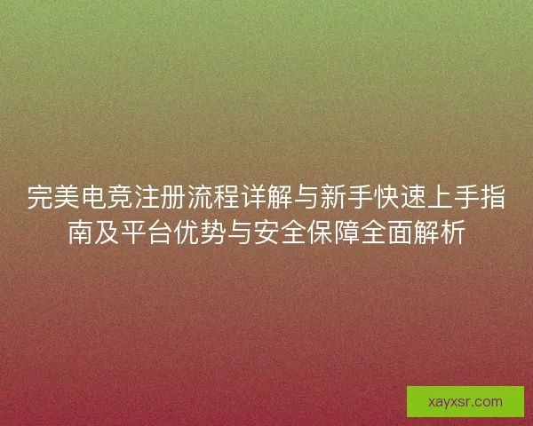 完美电竞注册流程详解与新手快速上手指南及平台优势与安全保障全面解析