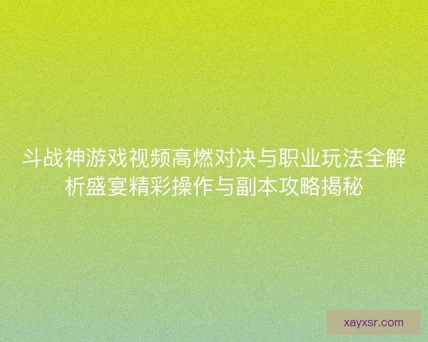 斗战神游戏视频高燃对决与职业玩法全解析盛宴精彩操作与副本攻略揭秘 斗战神游戏视频高燃对决与职业玩法全解析盛宴精彩操作与副本攻略揭秘