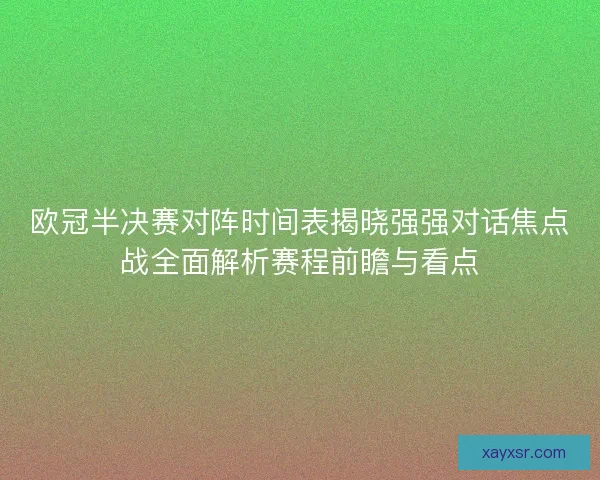 欧冠半决赛对阵时间表揭晓强强对话焦点战全面解析赛程前瞻与看点 欧冠半决赛对阵时间表揭晓强强对话焦点战全面解析赛程前瞻与看点