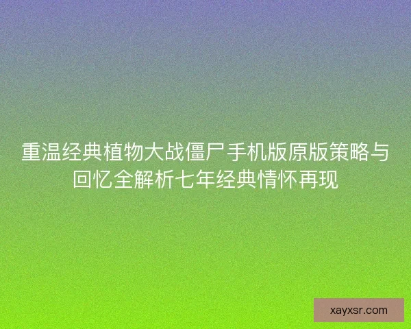 重温经典植物大战僵尸手机版原版策略与回忆全解析七年经典情怀再现