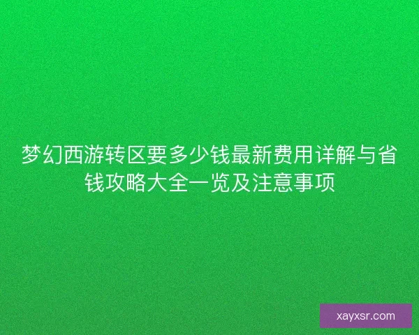 梦幻西游转区要多少钱最新费用详解与省钱攻略大全一览及注意事项