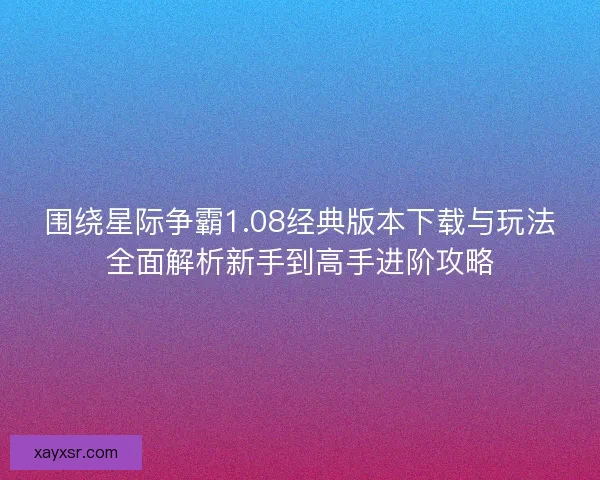 围绕星际争霸1.08经典版本下载与玩法全面解析新手到高手进阶攻略