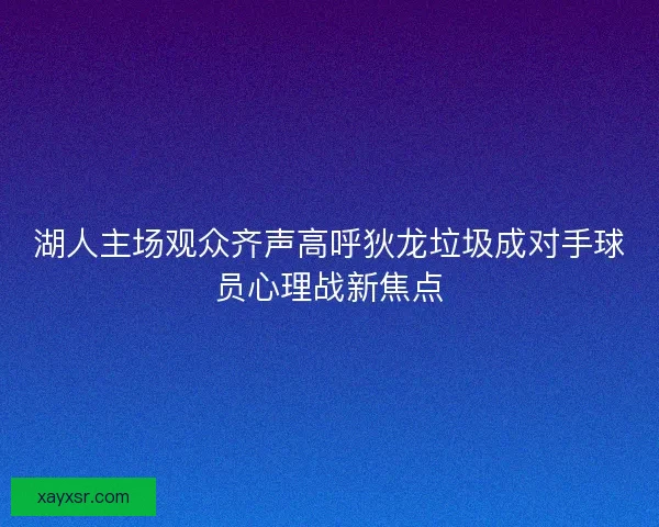 湖人主场观众齐声高呼狄龙垃圾成对手球员心理战新焦点 湖人主场观众齐声高呼狄龙垃圾成对手球员心理战新焦点