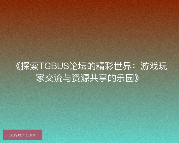 《探索TGBUS论坛的精彩世界:游戏玩家交流与资源共享的乐园》 《探索TGBUS论坛的精彩世界:游戏玩家交流与资源共享的乐园》