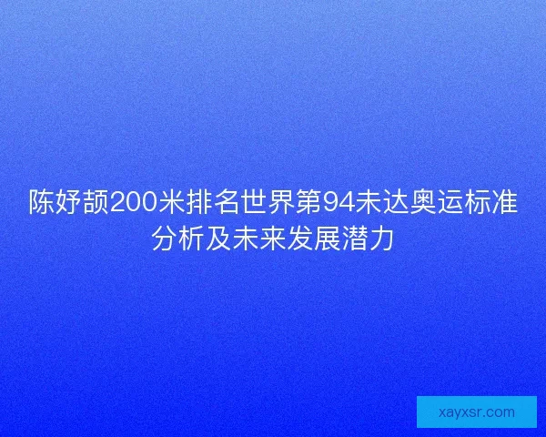 陈妤颉200米排名世界第94未达奥运标准分析及未来发展潜力