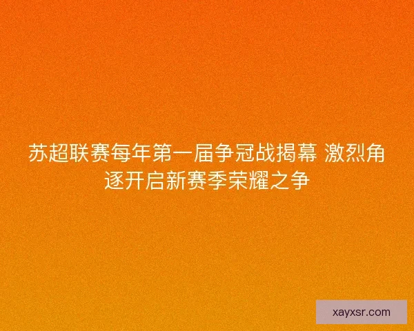 苏超联赛每年第一届争冠战揭幕 激烈角逐开启新赛季荣耀之争